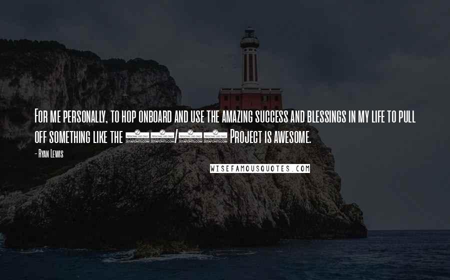Ryan Lewis Quotes: For me personally, to hop onboard and use the amazing success and blessings in my life to pull off something like the 30/30 Project is awesome.