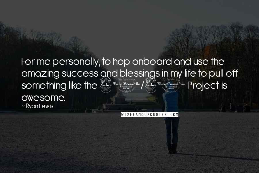 Ryan Lewis Quotes: For me personally, to hop onboard and use the amazing success and blessings in my life to pull off something like the 30/30 Project is awesome.