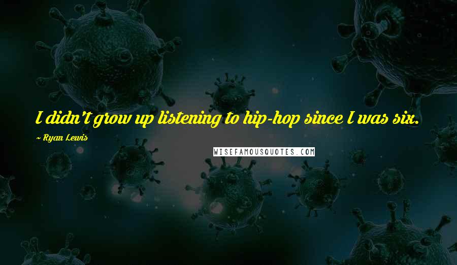 Ryan Lewis Quotes: I didn't grow up listening to hip-hop since I was six.