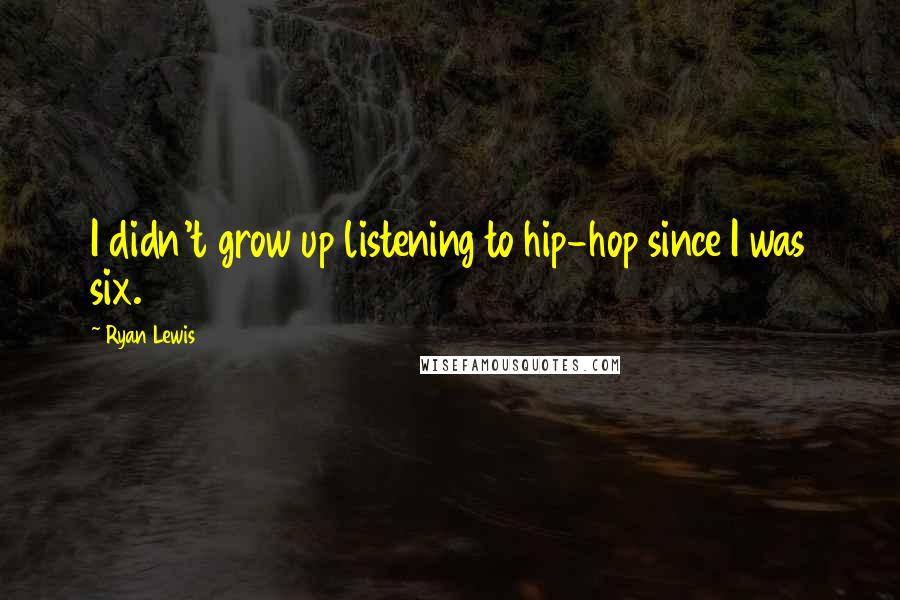 Ryan Lewis Quotes: I didn't grow up listening to hip-hop since I was six.