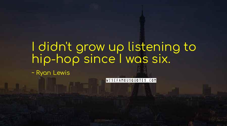 Ryan Lewis Quotes: I didn't grow up listening to hip-hop since I was six.