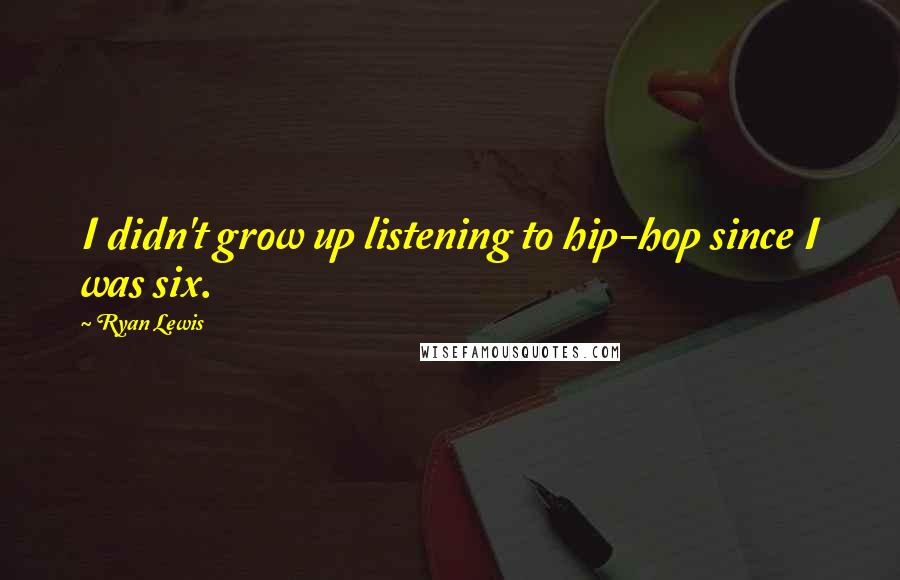 Ryan Lewis Quotes: I didn't grow up listening to hip-hop since I was six.