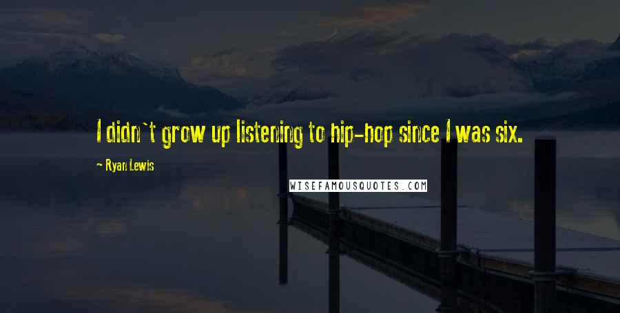 Ryan Lewis Quotes: I didn't grow up listening to hip-hop since I was six.