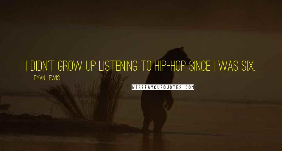 Ryan Lewis Quotes: I didn't grow up listening to hip-hop since I was six.