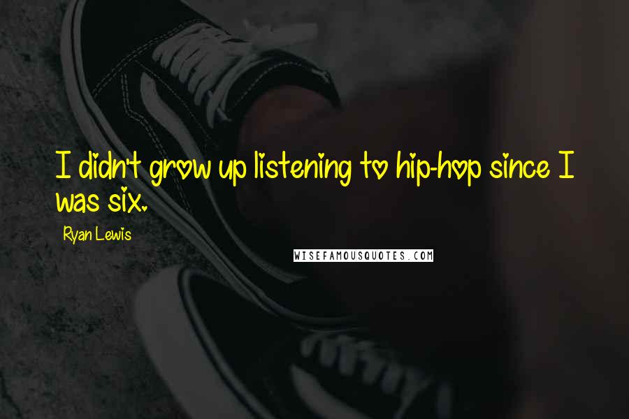 Ryan Lewis Quotes: I didn't grow up listening to hip-hop since I was six.