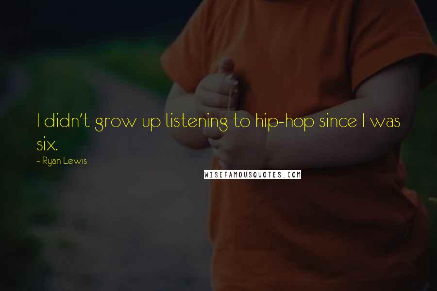 Ryan Lewis Quotes: I didn't grow up listening to hip-hop since I was six.