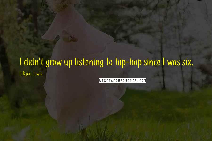 Ryan Lewis Quotes: I didn't grow up listening to hip-hop since I was six.