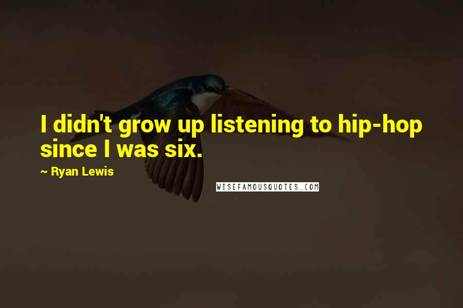 Ryan Lewis Quotes: I didn't grow up listening to hip-hop since I was six.