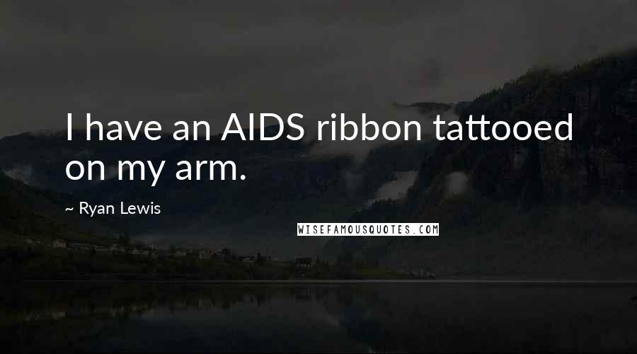 Ryan Lewis Quotes: I have an AIDS ribbon tattooed on my arm.