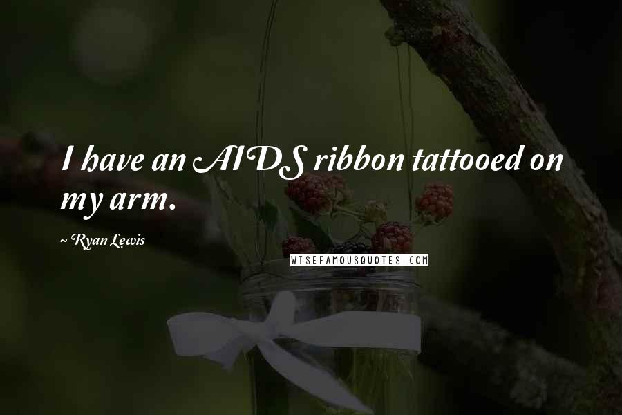 Ryan Lewis Quotes: I have an AIDS ribbon tattooed on my arm.
