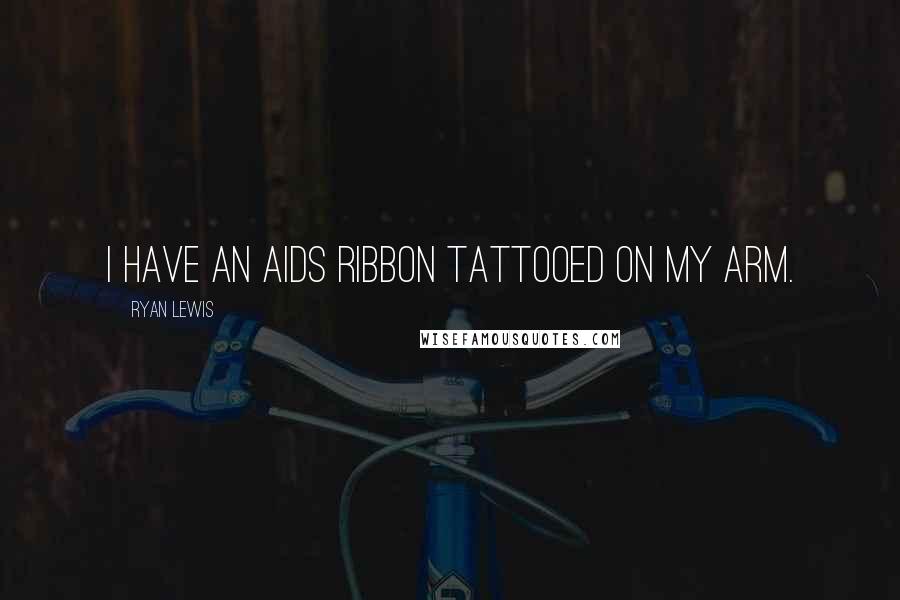 Ryan Lewis Quotes: I have an AIDS ribbon tattooed on my arm.