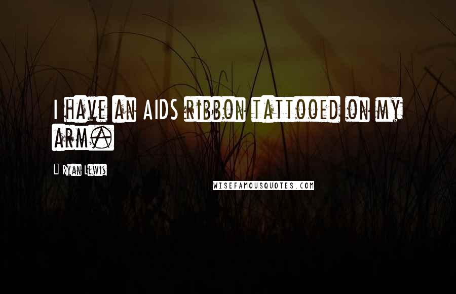 Ryan Lewis Quotes: I have an AIDS ribbon tattooed on my arm.