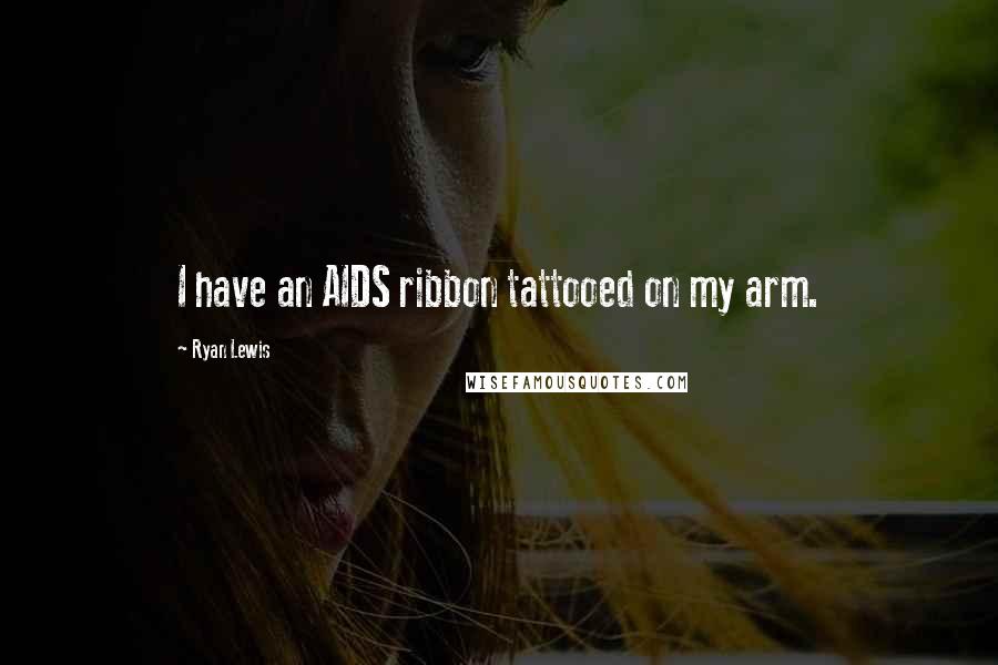 Ryan Lewis Quotes: I have an AIDS ribbon tattooed on my arm.