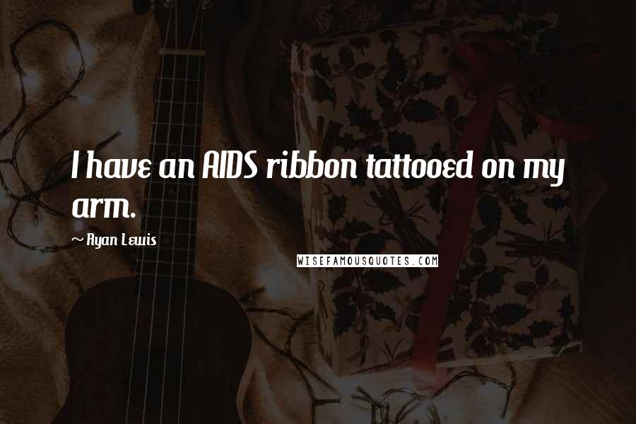Ryan Lewis Quotes: I have an AIDS ribbon tattooed on my arm.