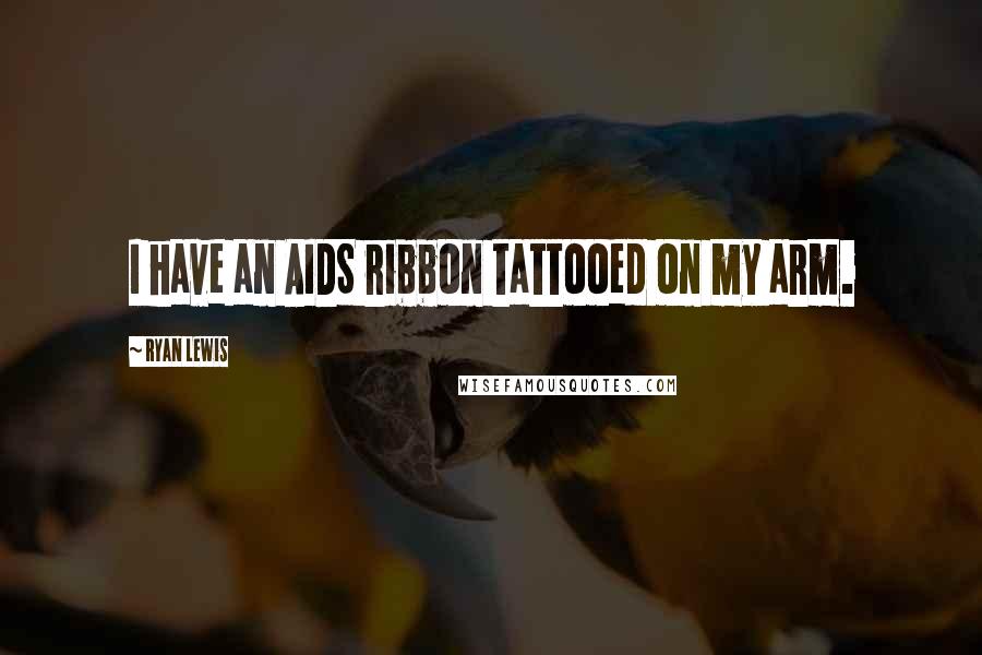 Ryan Lewis Quotes: I have an AIDS ribbon tattooed on my arm.