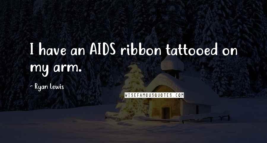 Ryan Lewis Quotes: I have an AIDS ribbon tattooed on my arm.