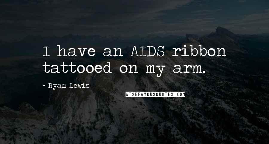 Ryan Lewis Quotes: I have an AIDS ribbon tattooed on my arm.