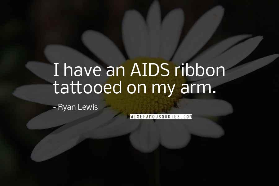 Ryan Lewis Quotes: I have an AIDS ribbon tattooed on my arm.