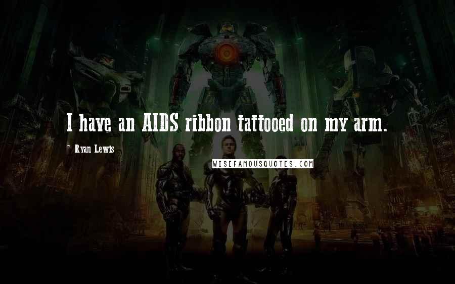 Ryan Lewis Quotes: I have an AIDS ribbon tattooed on my arm.