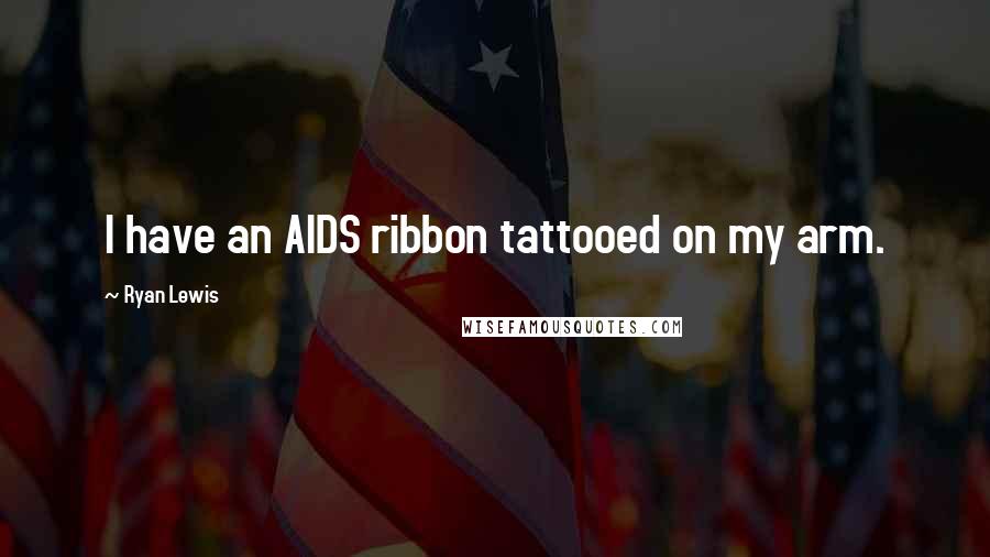 Ryan Lewis Quotes: I have an AIDS ribbon tattooed on my arm.