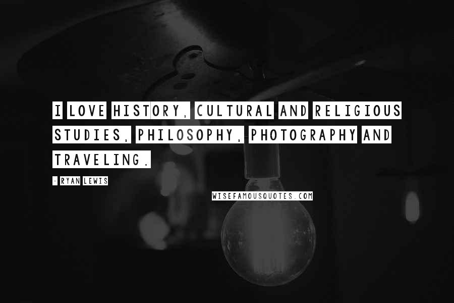 Ryan Lewis Quotes: I love history, cultural and religious studies, philosophy, photography and traveling.