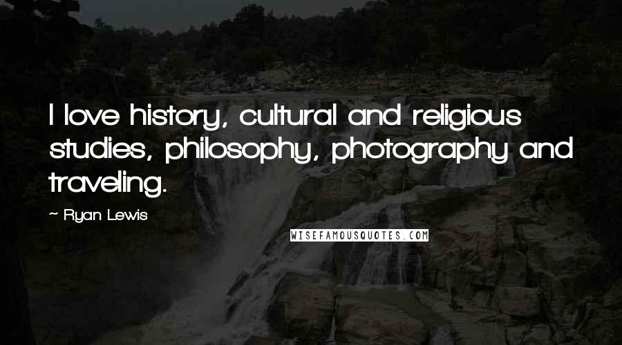 Ryan Lewis Quotes: I love history, cultural and religious studies, philosophy, photography and traveling.