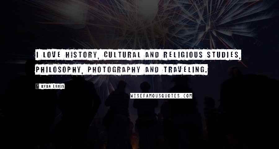 Ryan Lewis Quotes: I love history, cultural and religious studies, philosophy, photography and traveling.