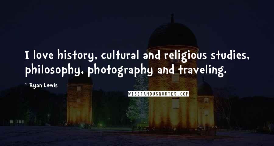 Ryan Lewis Quotes: I love history, cultural and religious studies, philosophy, photography and traveling.