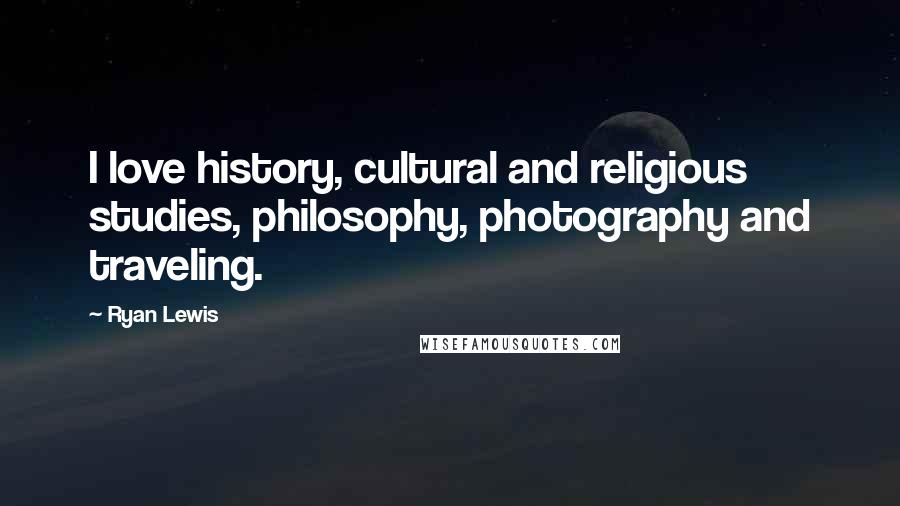 Ryan Lewis Quotes: I love history, cultural and religious studies, philosophy, photography and traveling.