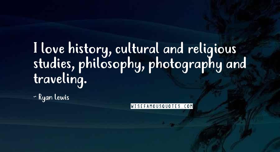 Ryan Lewis Quotes: I love history, cultural and religious studies, philosophy, photography and traveling.