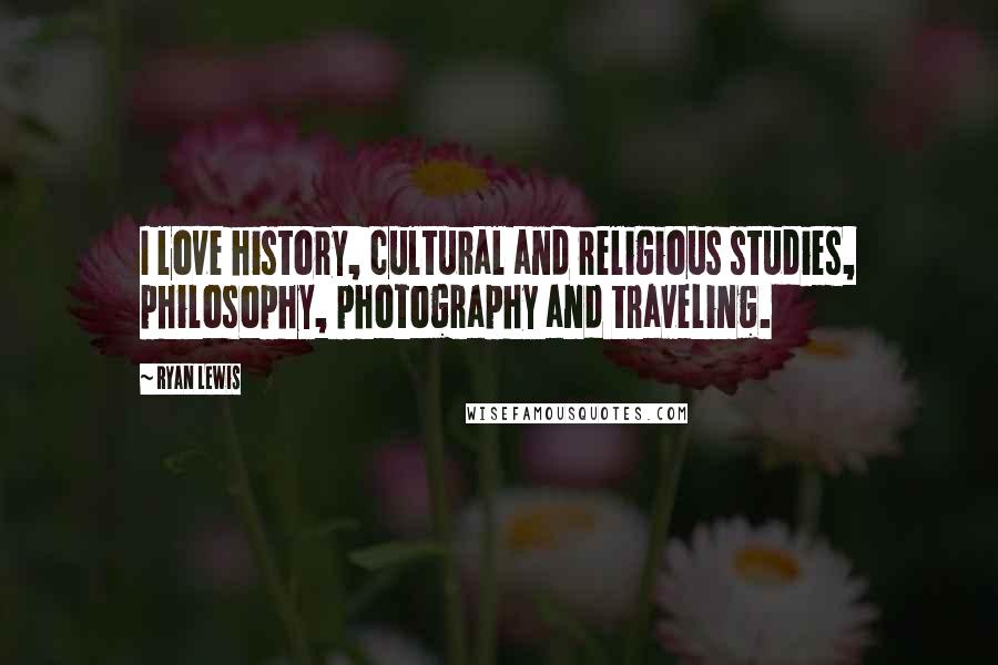 Ryan Lewis Quotes: I love history, cultural and religious studies, philosophy, photography and traveling.