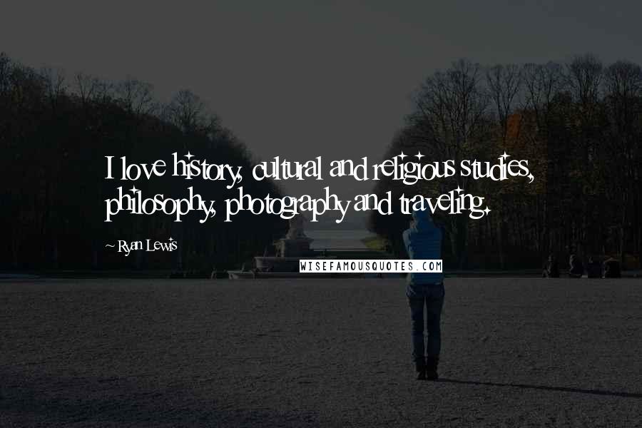 Ryan Lewis Quotes: I love history, cultural and religious studies, philosophy, photography and traveling.