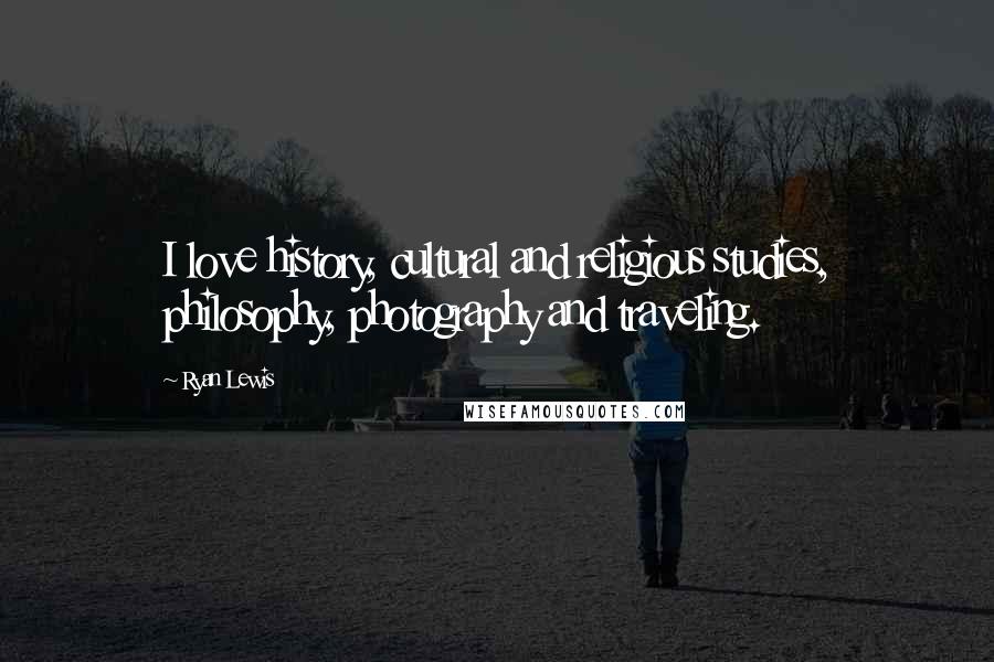 Ryan Lewis Quotes: I love history, cultural and religious studies, philosophy, photography and traveling.