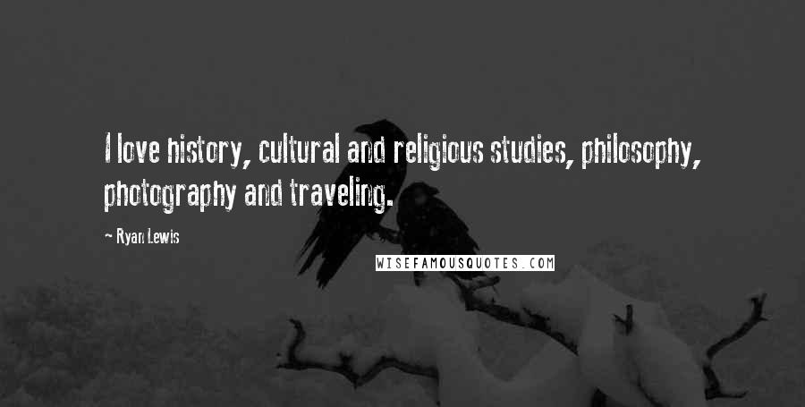 Ryan Lewis Quotes: I love history, cultural and religious studies, philosophy, photography and traveling.