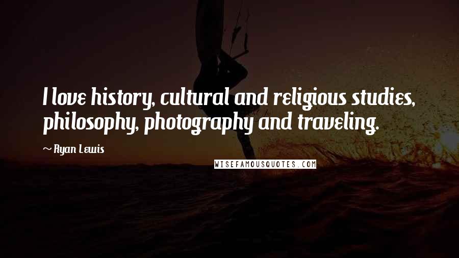 Ryan Lewis Quotes: I love history, cultural and religious studies, philosophy, photography and traveling.