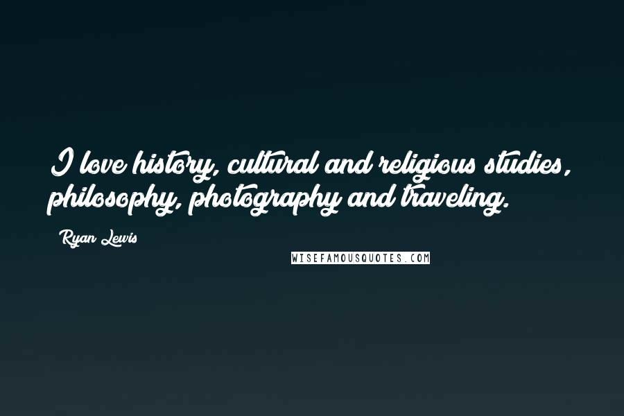 Ryan Lewis Quotes: I love history, cultural and religious studies, philosophy, photography and traveling.