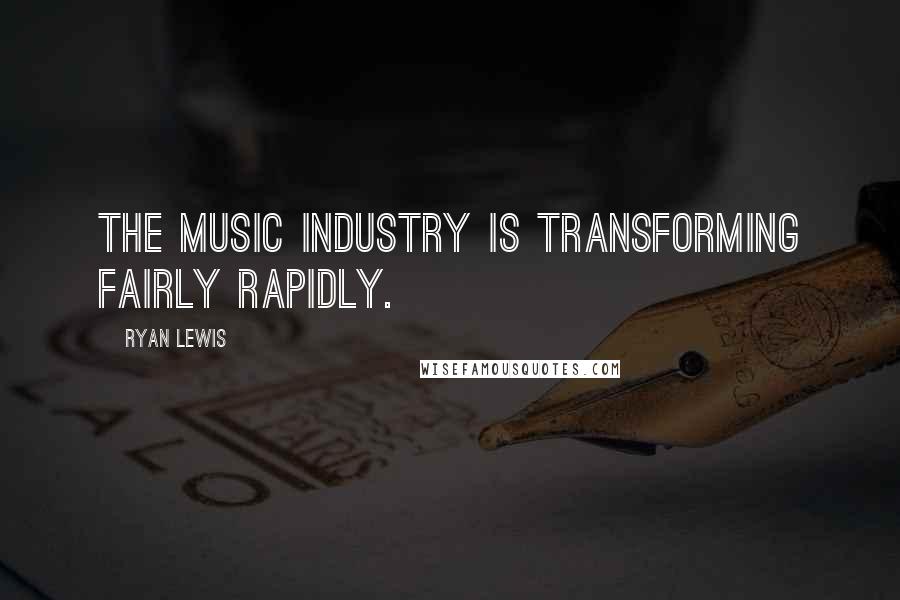 Ryan Lewis Quotes: The music industry is transforming fairly rapidly.