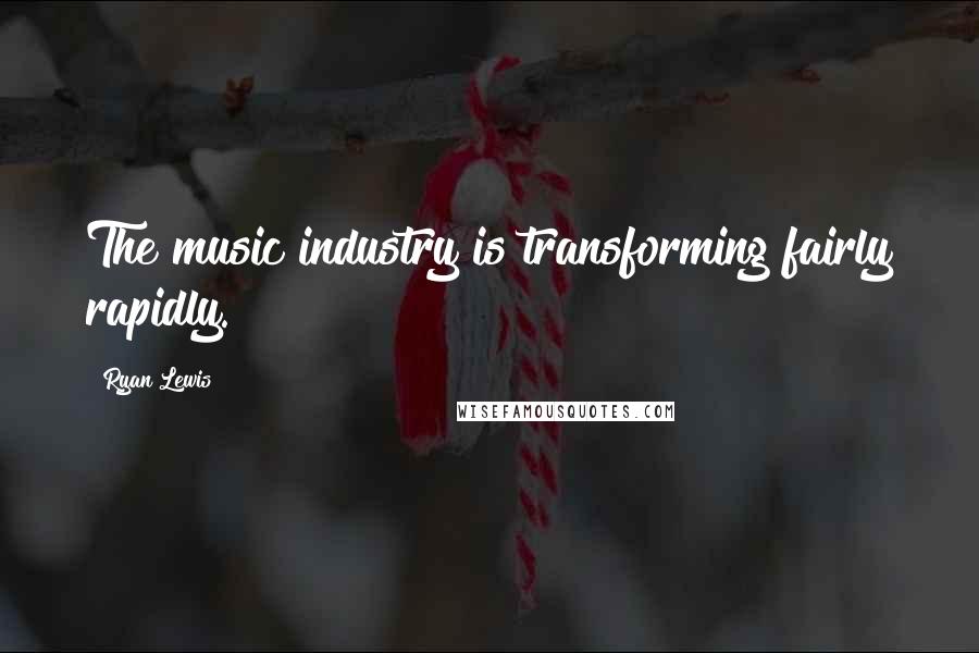 Ryan Lewis Quotes: The music industry is transforming fairly rapidly.