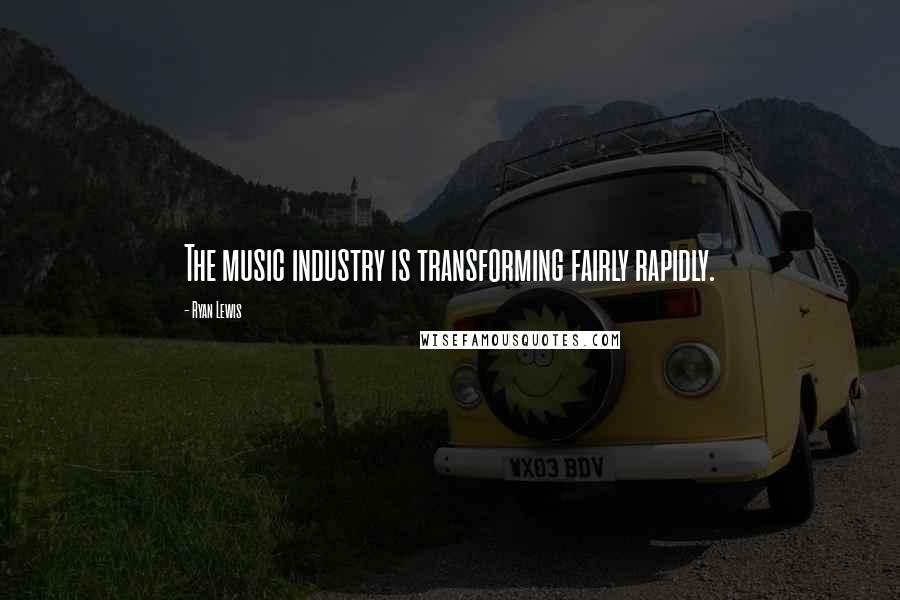 Ryan Lewis Quotes: The music industry is transforming fairly rapidly.