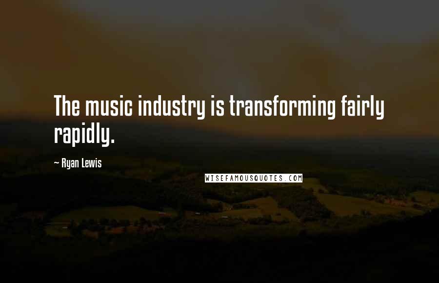 Ryan Lewis Quotes: The music industry is transforming fairly rapidly.