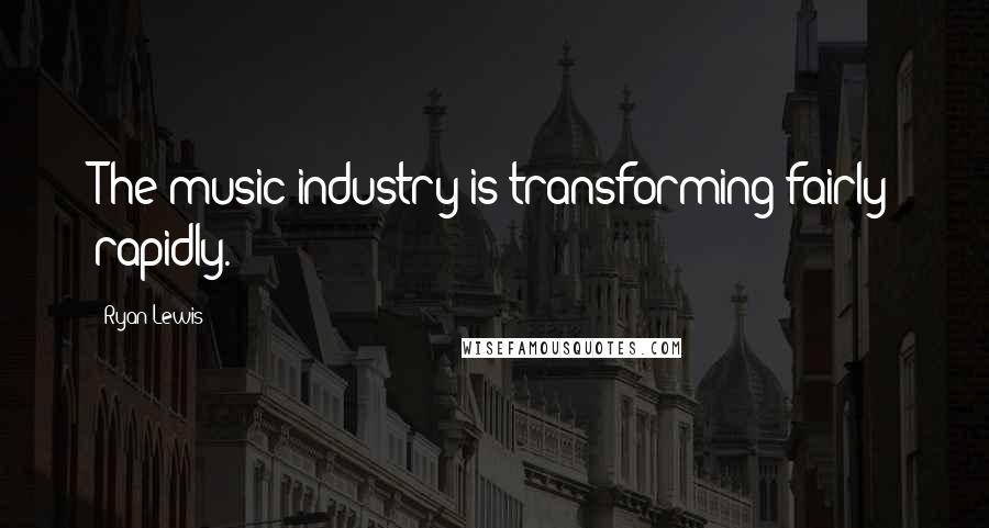 Ryan Lewis Quotes: The music industry is transforming fairly rapidly.