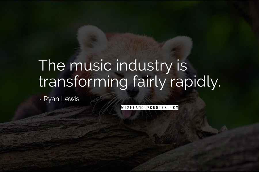 Ryan Lewis Quotes: The music industry is transforming fairly rapidly.