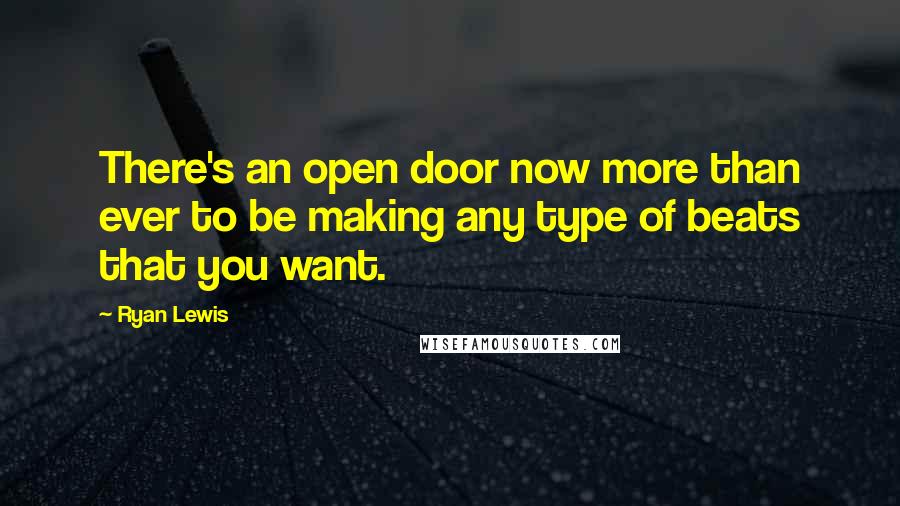 Ryan Lewis Quotes: There's an open door now more than ever to be making any type of beats that you want.