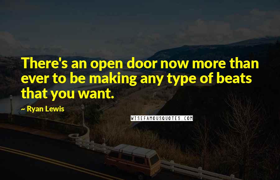 Ryan Lewis Quotes: There's an open door now more than ever to be making any type of beats that you want.