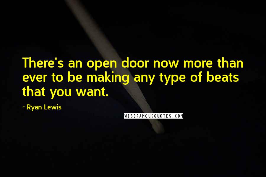 Ryan Lewis Quotes: There's an open door now more than ever to be making any type of beats that you want.