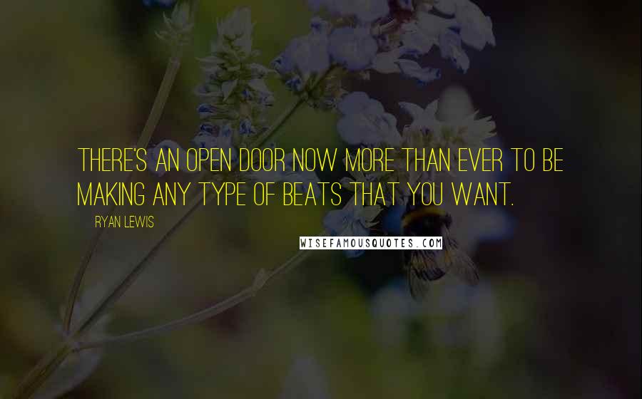 Ryan Lewis Quotes: There's an open door now more than ever to be making any type of beats that you want.