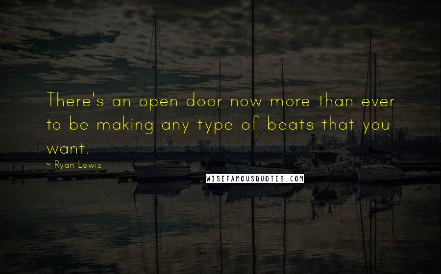 Ryan Lewis Quotes: There's an open door now more than ever to be making any type of beats that you want.