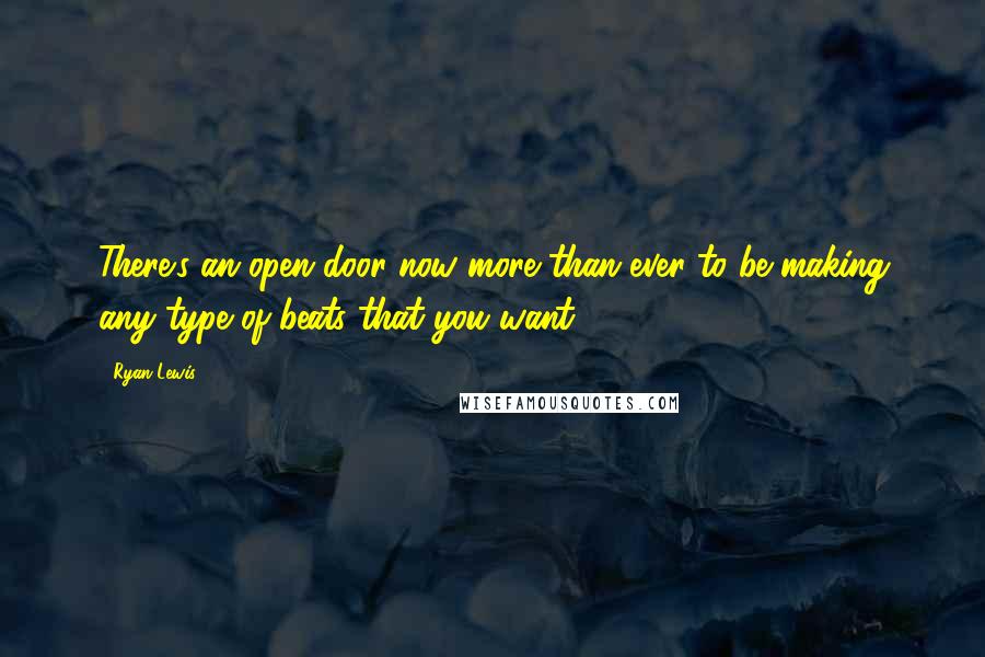 Ryan Lewis Quotes: There's an open door now more than ever to be making any type of beats that you want.