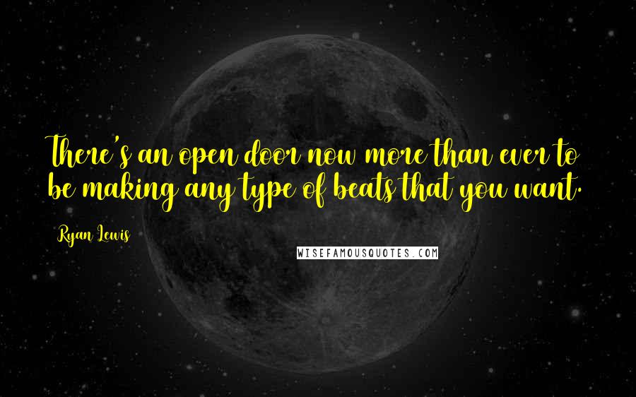 Ryan Lewis Quotes: There's an open door now more than ever to be making any type of beats that you want.