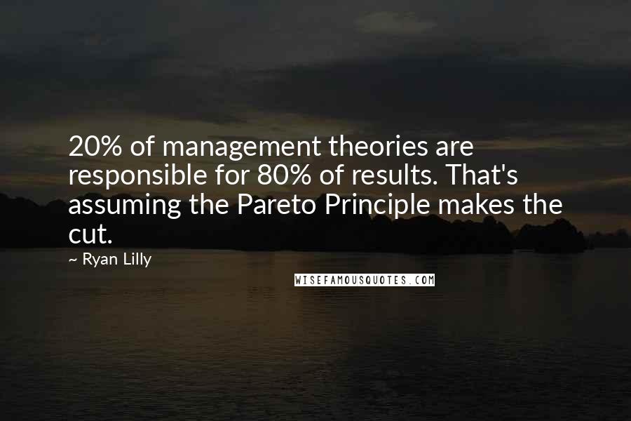 Ryan Lilly Quotes: 20% of management theories are responsible for 80% of results. That's assuming the Pareto Principle makes the cut.